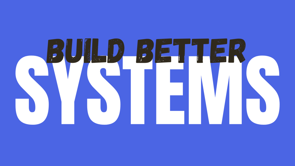 Build Better Systems